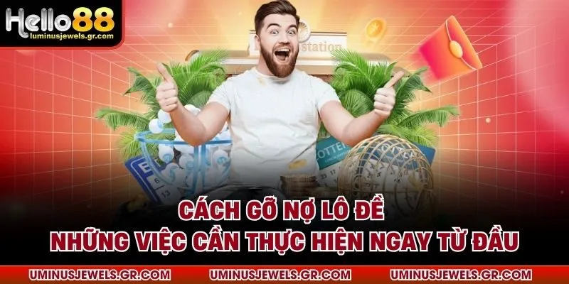 Cách gỡ nợ lô đề - Những việc cần thực hiện ngay từ đầu
