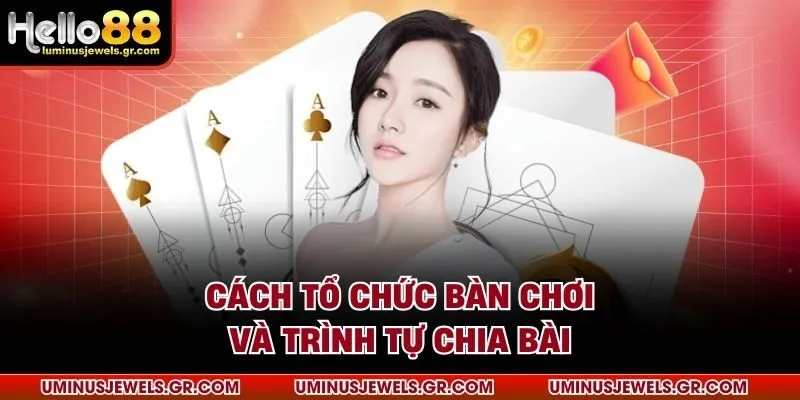 Cách tổ chức bàn chơi và trình tự chia bài