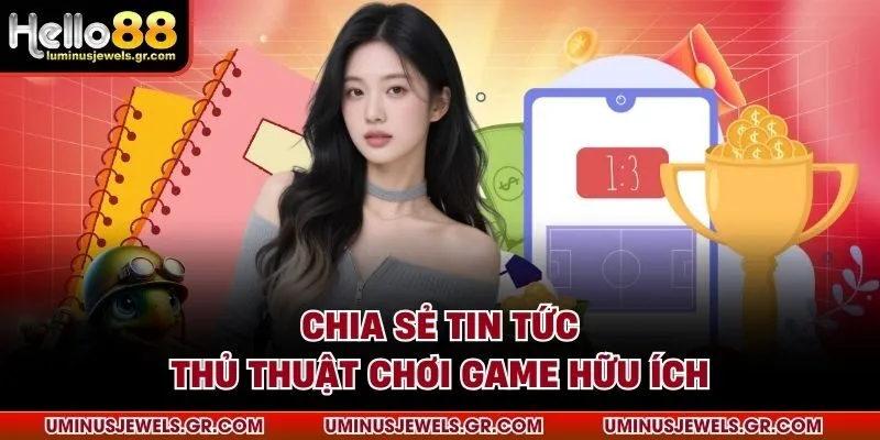 Chia sẻ tin tức thủ thuật chơi game hữu ích