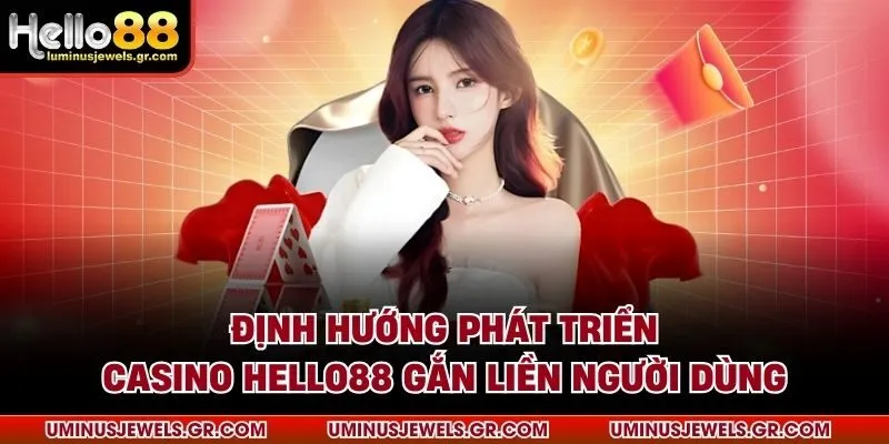 Định hướng phát triển casino HELLO88 gắn liền người dùng