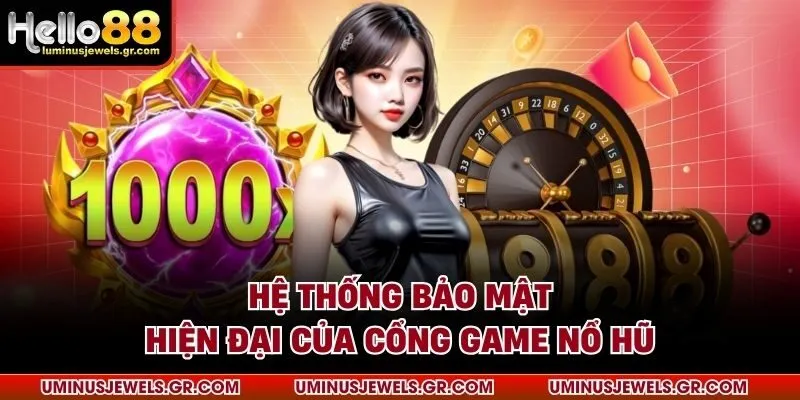 Hệ thống bảo mật hiện đại của cổng game nổ hũ
