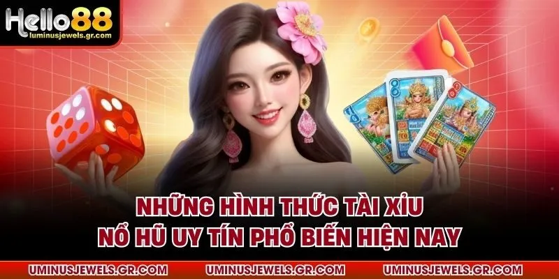 Những hình thức tài xỉu nổ hũ uy tín phổ biến hiện nay