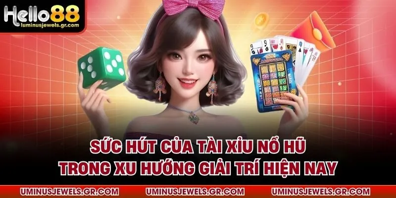 Sức hút của tài xỉu nổ hũ trong xu hướng giải trí hiện nay